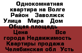 Однокомнатная квартира на Волге › Район ­ Заволжск › Улица ­ Мира › Дом ­ 27 › Общая площадь ­ 21 › Цена ­ 360 000 - Все города Недвижимость » Квартиры продажа   . Челябинская обл.,Усть-Катав г.